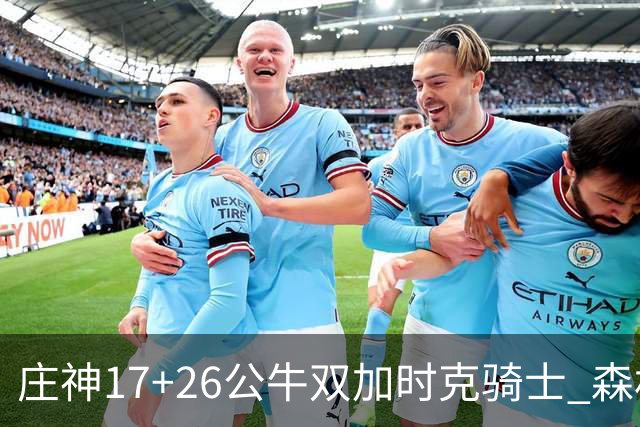 庄神17+26公牛双加时克骑士 森林狼擒熊3连胜